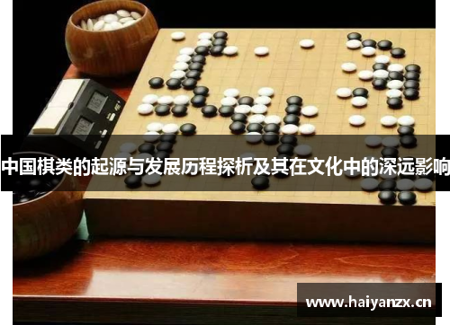 中国棋类的起源与发展历程探析及其在文化中的深远影响